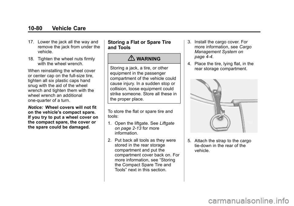 CADILLAC SRX 2013 2.G Owners Manual Black plate (80,1)Cadillac SRX Owner Manual - 2013 - CRC - 11/9/12
10-80 Vehicle Care
17. Lower the jack all the way andremove the jack from under the
vehicle.
18. Tighten the wheel nuts firmly with t