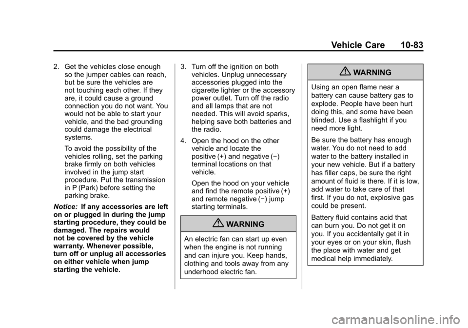 CADILLAC SRX 2013 2.G Owners Guide Black plate (83,1)Cadillac SRX Owner Manual - 2013 - CRC - 11/9/12
Vehicle Care 10-83
2. Get the vehicles close enoughso the jumper cables can reach,
but be sure the vehicles are
not touching each oth