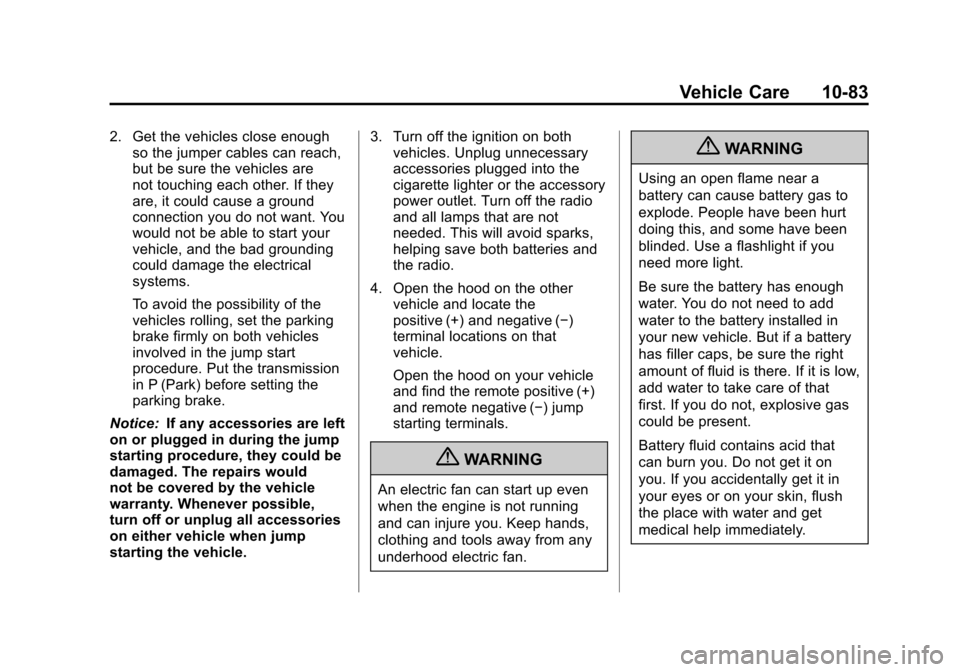 CADILLAC SRX 2013 2.G Owners Manual Black plate (83,1)Cadillac SRX Owner Manual - 2013 - CRC - 11/9/12
Vehicle Care 10-83
2. Get the vehicles close enoughso the jumper cables can reach,
but be sure the vehicles are
not touching each oth