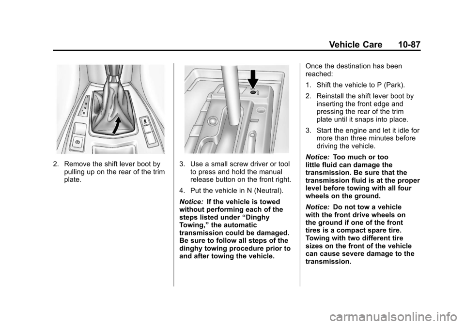 CADILLAC SRX 2013 2.G Owners Manual Black plate (87,1)Cadillac SRX Owner Manual - 2013 - CRC - 11/9/12
Vehicle Care 10-87
2. Remove the shift lever boot bypulling up on the rear of the trim
plate.3. Use a small screw driver or toolto pr CADILLAC SRX 2013 2.G Owners Manual Black plate (87,1)Cadillac SRX Owner Manual - 2013 - CRC - 11/9/12
Vehicle Care 10-87
2. Remove the shift lever boot bypulling up on the rear of the trim
plate.3. Use a small screw driver or toolto pr