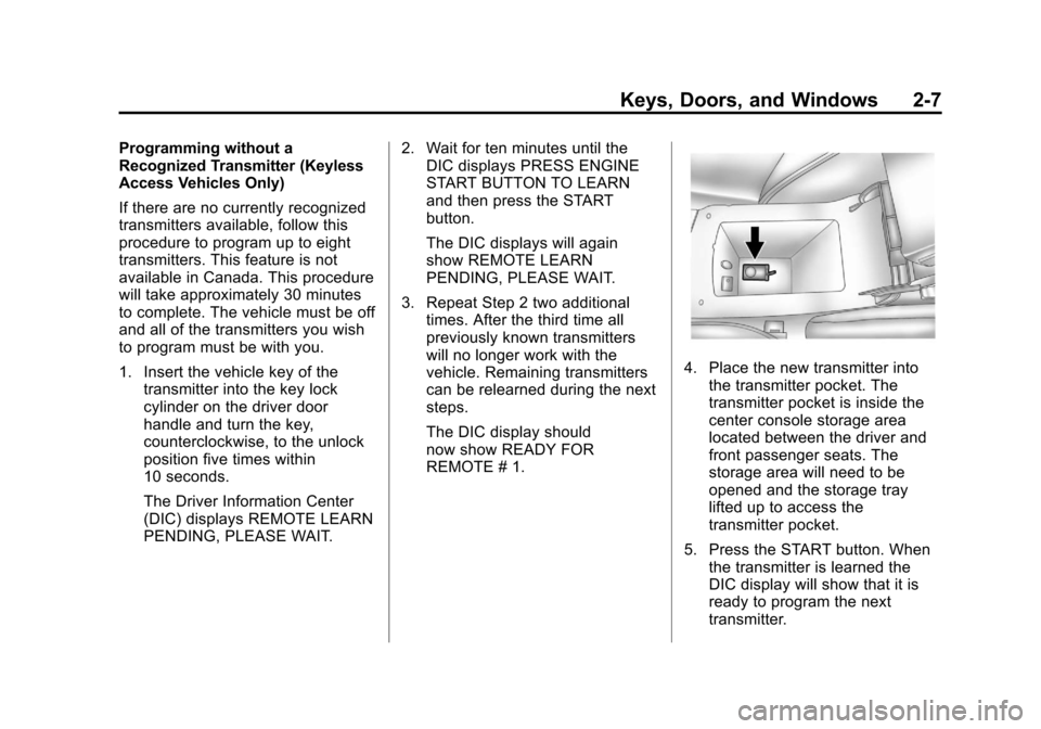CADILLAC SRX 2013 2.G Owners Guide Black plate (7,1)Cadillac SRX Owner Manual - 2013 - CRC - 11/9/12
Keys, Doors, and Windows 2-7
Programming without a
Recognized Transmitter (Keyless
Access Vehicles Only)
If there are no currently rec CADILLAC SRX 2013 2.G Owners Guide Black plate (7,1)Cadillac SRX Owner Manual - 2013 - CRC - 11/9/12
Keys, Doors, and Windows 2-7
Programming without a
Recognized Transmitter (Keyless
Access Vehicles Only)
If there are no currently rec