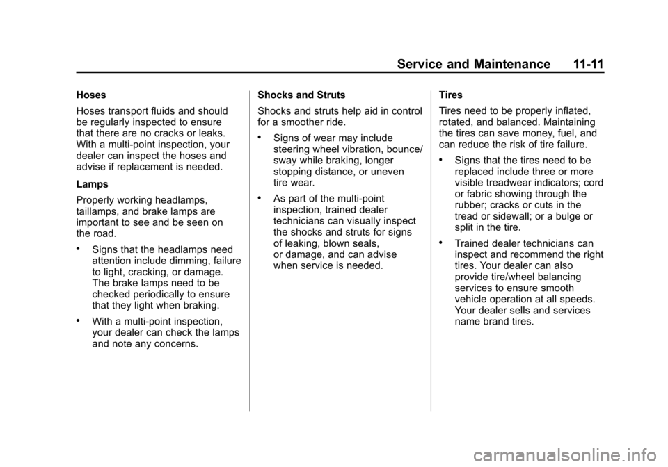CADILLAC SRX 2013 2.G User Guide Black plate (11,1)Cadillac SRX Owner Manual - 2013 - CRC - 11/9/12
Service and Maintenance 11-11
Hoses
Hoses transport fluids and should
be regularly inspected to ensure
that there are no cracks or le CADILLAC SRX 2013 2.G User Guide Black plate (11,1)Cadillac SRX Owner Manual - 2013 - CRC - 11/9/12
Service and Maintenance 11-11
Hoses
Hoses transport fluids and should
be regularly inspected to ensure
that there are no cracks or le