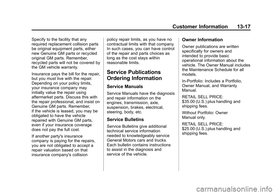 CADILLAC SRX 2013 2.G Owners Manual Black plate (17,1)Cadillac SRX Owner Manual - 2013 - CRC - 11/9/12
Customer Information 13-17
Specify to the facility that any
required replacement collision parts
be original equipment parts, either
CADILLAC SRX 2013 2.G Owners Manual Black plate (17,1)Cadillac SRX Owner Manual - 2013 - CRC - 11/9/12
Customer Information 13-17
Specify to the facility that any
required replacement collision parts
be original equipment parts, either