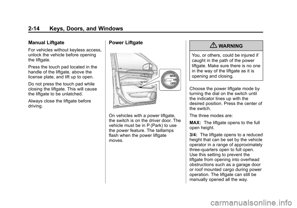 CADILLAC SRX 2013 2.G Service Manual Black plate (14,1)Cadillac SRX Owner Manual - 2013 - CRC - 11/9/12
2-14 Keys, Doors, and Windows
Manual Liftgate
For vehicles without keyless access,
unlock the vehicle before opening
the liftgate.
Pr