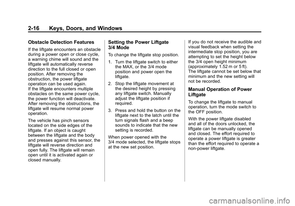 CADILLAC SRX 2013 2.G Service Manual Black plate (16,1)Cadillac SRX Owner Manual - 2013 - CRC - 11/9/12
2-16 Keys, Doors, and Windows
Obstacle Detection Features
If the liftgate encounters an obstacle
during a power open or close cycle,
