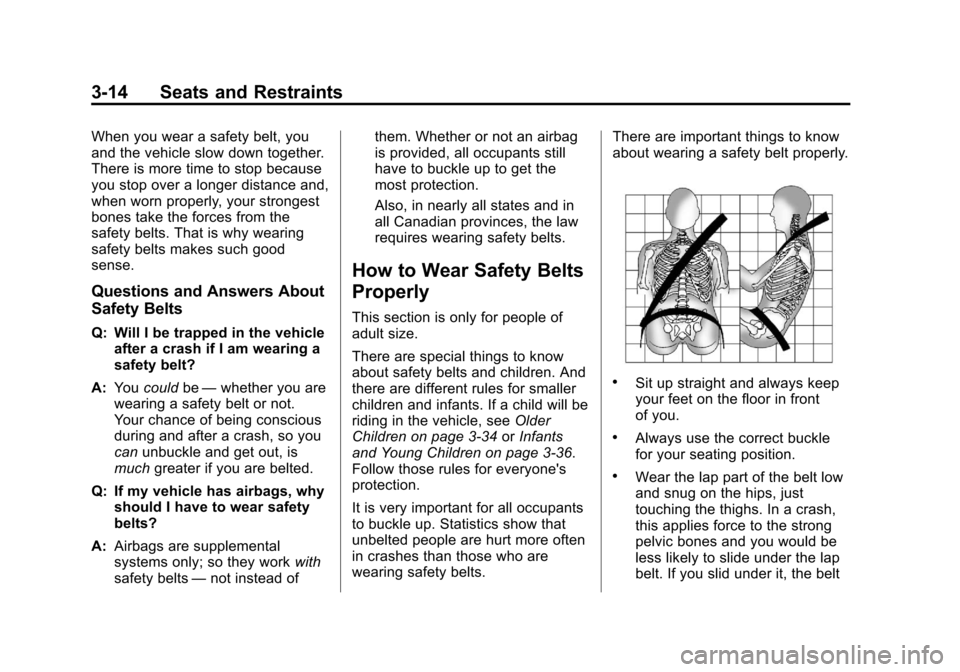 CADILLAC SRX 2013 2.G Repair Manual Black plate (14,1)Cadillac SRX Owner Manual - 2013 - CRC - 11/9/12
3-14 Seats and Restraints
When you wear a safety belt, you
and the vehicle slow down together.
There is more time to stop because
you