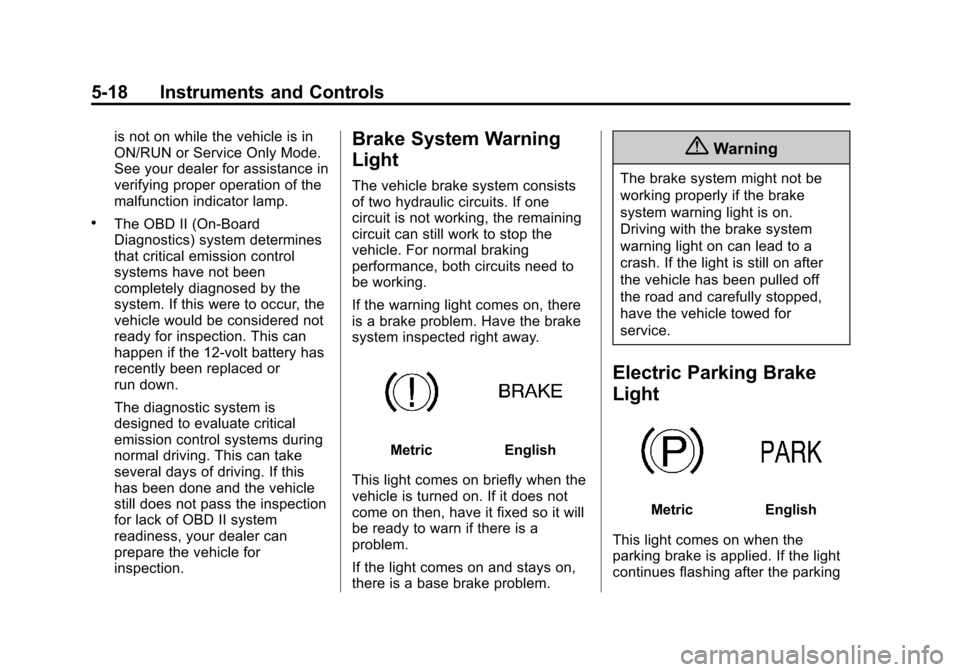 CADILLAC SRX 2015 2.G Owners Manual Black plate (18,1)Cadillac SRX Owner Manual (GMNA-Localizing-U.S./Canada/Mexico-
7707476) - 2015 - crc - 4/8/14
5-18 Instruments and Controls
is not on while the vehicle is in
ON/RUN or Service Only M