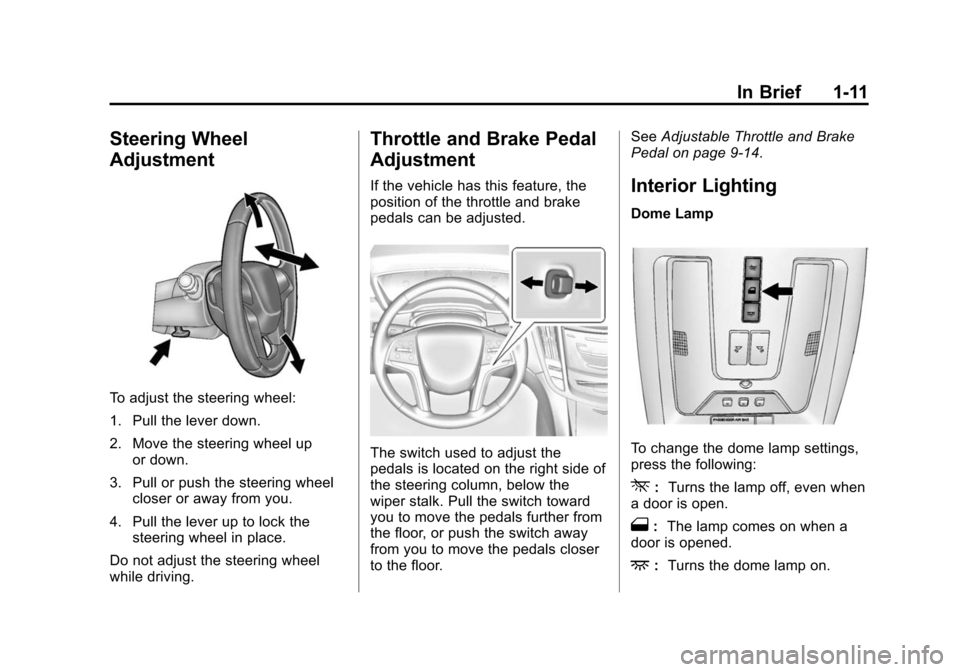 CADILLAC SRX 2015 2.G User Guide Black plate (11,1)Cadillac SRX Owner Manual (GMNA-Localizing-U.S./Canada/Mexico-
7707476) - 2015 - crc - 4/8/14
In Brief 1-11
Steering Wheel
Adjustment
To adjust the steering wheel:
1. Pull the lever CADILLAC SRX 2015 2.G User Guide Black plate (11,1)Cadillac SRX Owner Manual (GMNA-Localizing-U.S./Canada/Mexico-
7707476) - 2015 - crc - 4/8/14
In Brief 1-11
Steering Wheel
Adjustment
To adjust the steering wheel:
1. Pull the lever