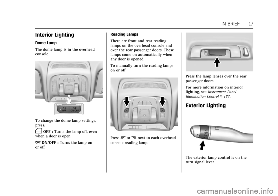 CADILLAC CT6 2018 1.G User Guide Cadillac CT6 Owner Manual (GMNA-Localizing-U.S./Canada-11292458) -
2018 - crc - 2/14/17
IN BRIEF 17
Interior Lighting
Dome Lamp
The dome lamp is in the overhead
console.
To change the dome lamp settin CADILLAC CT6 2018 1.G User Guide Cadillac CT6 Owner Manual (GMNA-Localizing-U.S./Canada-11292458) -
2018 - crc - 2/14/17
IN BRIEF 17
Interior Lighting
Dome Lamp
The dome lamp is in the overhead
console.
To change the dome lamp settin