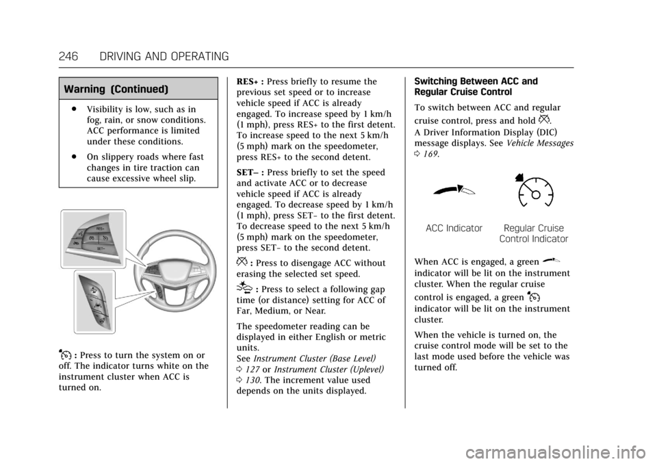 CADILLAC CT6 2018 1.G User Guide Cadillac CT6 Owner Manual (GMNA-Localizing-U.S./Canada-11292458) -
2018 - crc - 2/14/17
246 DRIVING AND OPERATING
Warning (Continued)
.Visibility is low, such as in
fog, rain, or snow conditions.
ACC 