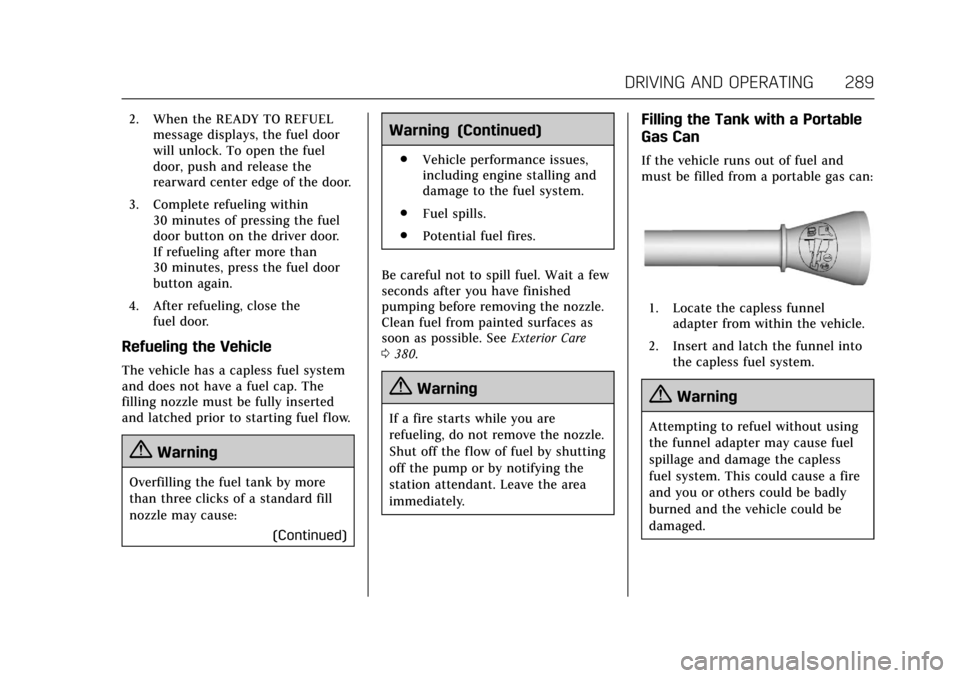 CADILLAC CT6 2018 1.G Owners Manual Cadillac CT6 Owner Manual (GMNA-Localizing-U.S./Canada-11292458) -
2018 - crc - 2/14/17
DRIVING AND OPERATING 289
2. When the READY TO REFUELmessage displays, the fuel door
will unlock. To open the fu