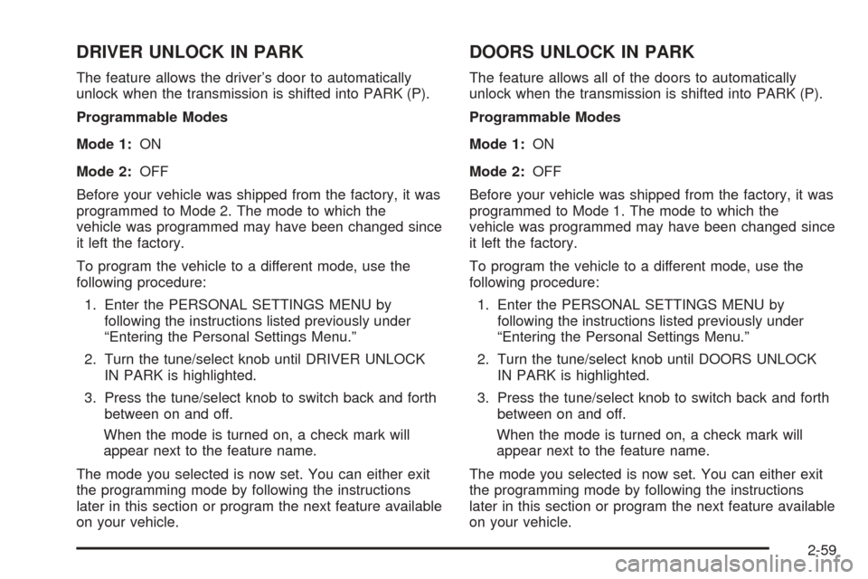 CADILLAC STS 2005 1.G Owners Manual DRIVER UNLOCK IN PARK
The feature allows the driver’s door to automatically
unlock when the transmission is shifted into PARK (P).
Programmable Modes
Mode 1:ON
Mode 2:OFF
Before your vehicle was shi CADILLAC STS 2005 1.G Owners Manual DRIVER UNLOCK IN PARK
The feature allows the driver’s door to automatically
unlock when the transmission is shifted into PARK (P).
Programmable Modes
Mode 1:ON
Mode 2:OFF
Before your vehicle was shi