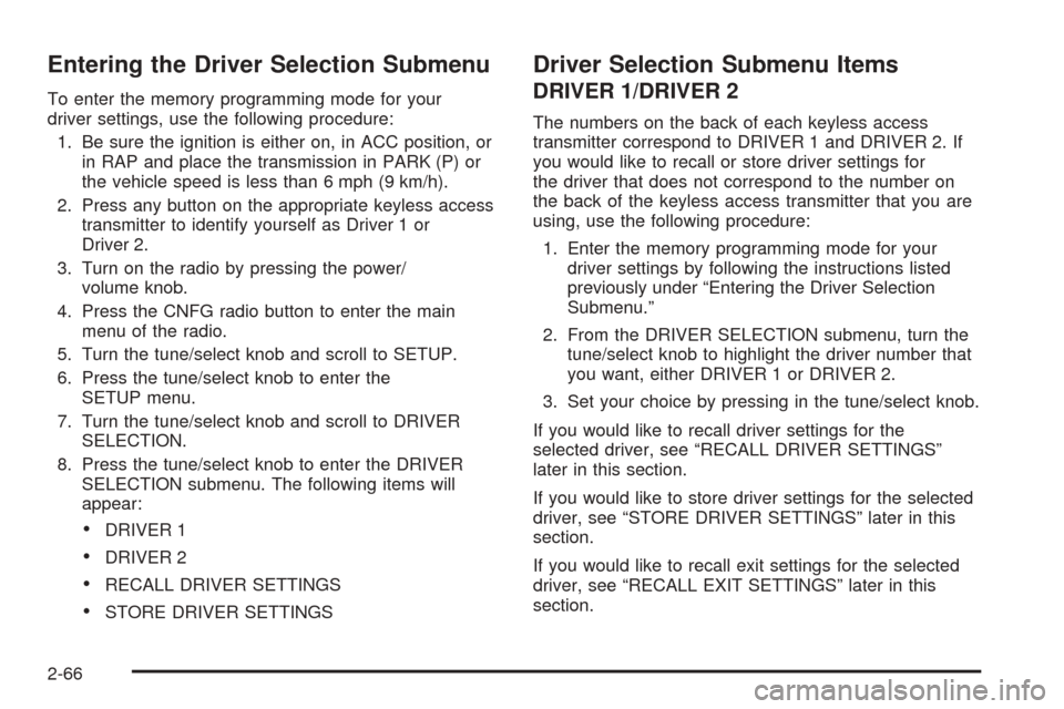CADILLAC STS 2005 1.G Owners Manual Entering the Driver Selection Submenu
To enter the memory programming mode for your
driver settings, use the following procedure:
1. Be sure the ignition is either on, in ACC position, or
in RAP and p CADILLAC STS 2005 1.G Owners Manual Entering the Driver Selection Submenu
To enter the memory programming mode for your
driver settings, use the following procedure:
1. Be sure the ignition is either on, in ACC position, or
in RAP and p