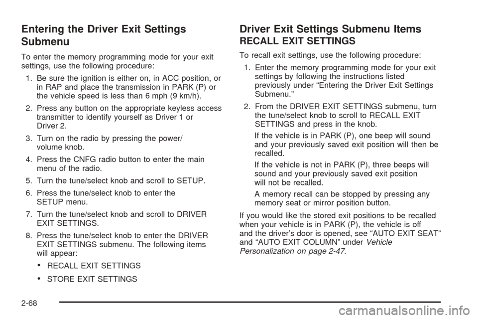 CADILLAC STS 2005 1.G Owners Manual Entering the Driver Exit Settings
Submenu
To enter the memory programming mode for your exit
settings, use the following procedure:
1. Be sure the ignition is either on, in ACC position, or
in RAP and