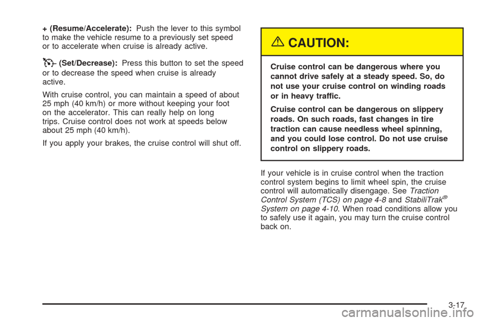 CADILLAC STS 2005 1.G Owners Manual + (Resume/Accelerate):Push the lever to this symbol
to make the vehicle resume to a previously set speed
or to accelerate when cruise is already active.
T(Set/Decrease):Press this button to set the sp