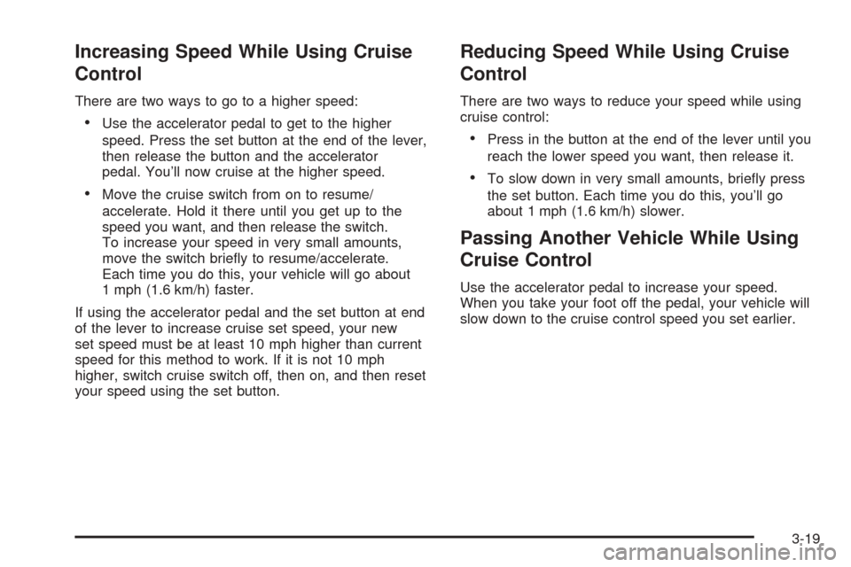 CADILLAC STS 2005 1.G Owners Manual Increasing Speed While Using Cruise
Control
There are two ways to go to a higher speed:
Use the accelerator pedal to get to the higher
speed. Press the set button at the end of the lever,
then releas CADILLAC STS 2005 1.G Owners Manual Increasing Speed While Using Cruise
Control
There are two ways to go to a higher speed:
Use the accelerator pedal to get to the higher
speed. Press the set button at the end of the lever,
then releas