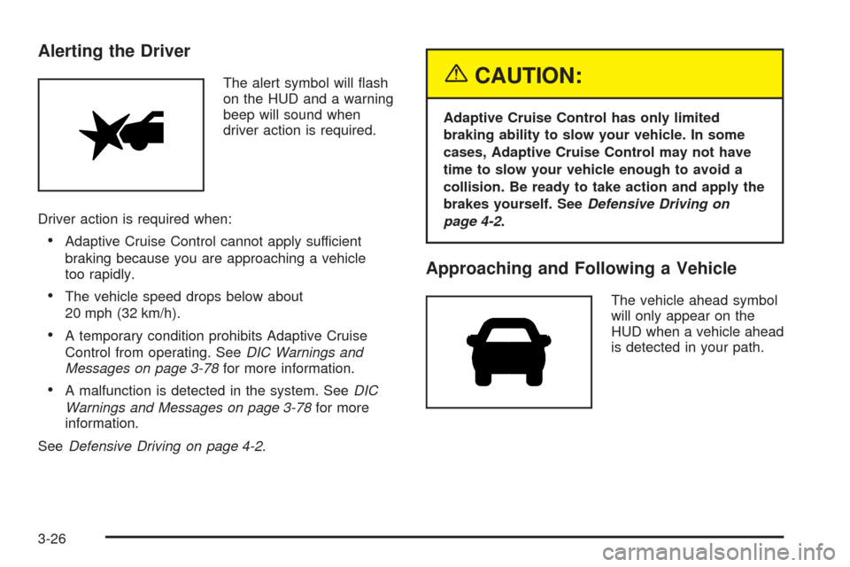 CADILLAC STS 2005 1.G Owners Manual Alerting the Driver
The alert symbol will �ash
on the HUD and a warning
beep will sound when
driver action is required.
Driver action is required when:
Adaptive Cruise Control cannot apply sufficient