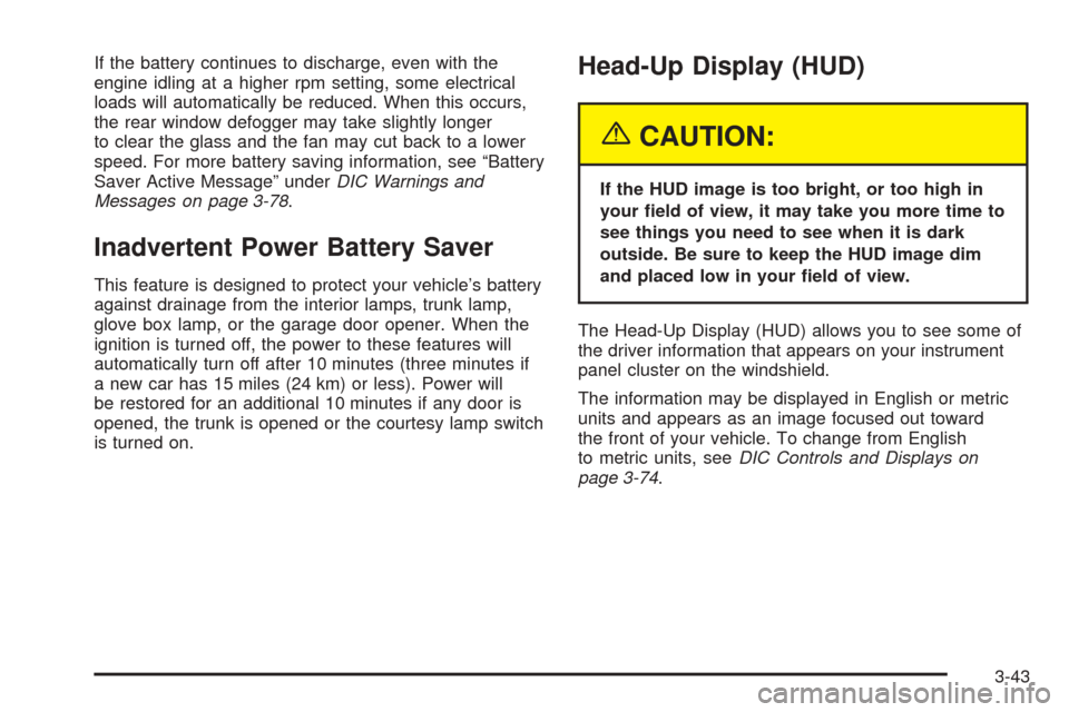 CADILLAC STS 2005 1.G Owners Manual If the battery continues to discharge, even with the
engine idling at a higher rpm setting, some electrical
loads will automatically be reduced. When this occurs,
the rear window defogger may take sli CADILLAC STS 2005 1.G Owners Manual If the battery continues to discharge, even with the
engine idling at a higher rpm setting, some electrical
loads will automatically be reduced. When this occurs,
the rear window defogger may take sli