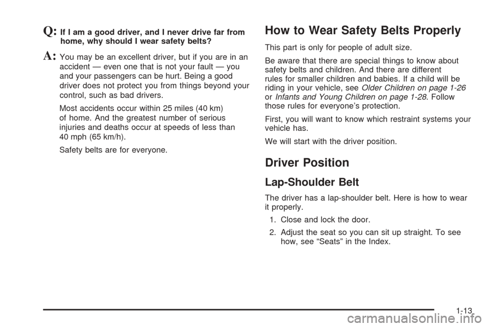 CADILLAC STS 2005 1.G User Guide Q:If I am a good driver, and I never drive far from
home, why should I wear safety belts?
A:You may be an excellent driver, but if you are in an
accident — even one that is not your fault — you
an CADILLAC STS 2005 1.G User Guide Q:If I am a good driver, and I never drive far from
home, why should I wear safety belts?
A:You may be an excellent driver, but if you are in an
accident — even one that is not your fault — you
an