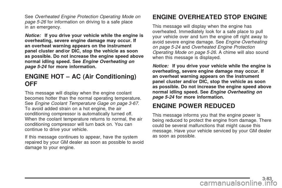 CADILLAC STS 2005 1.G Owners Manual SeeOverheated Engine Protection Operating Mode on
page 5-26for information on driving to a safe place
in an emergency.
Notice:If you drive your vehicle while the engine is
overheating, severe engine d