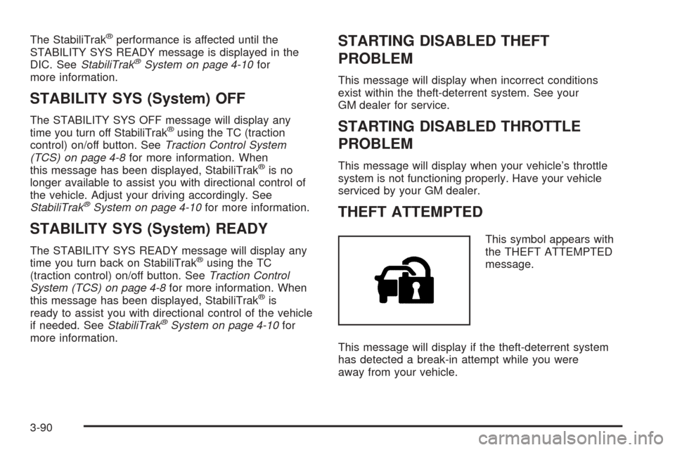 CADILLAC STS 2005 1.G Workshop Manual The StabiliTrak®performance is affected until the
STABILITY SYS READY message is displayed in the
DIC. SeeStabiliTrak
®System on page 4-10for
more information.
STABILITY SYS (System) OFF
The STABILI
