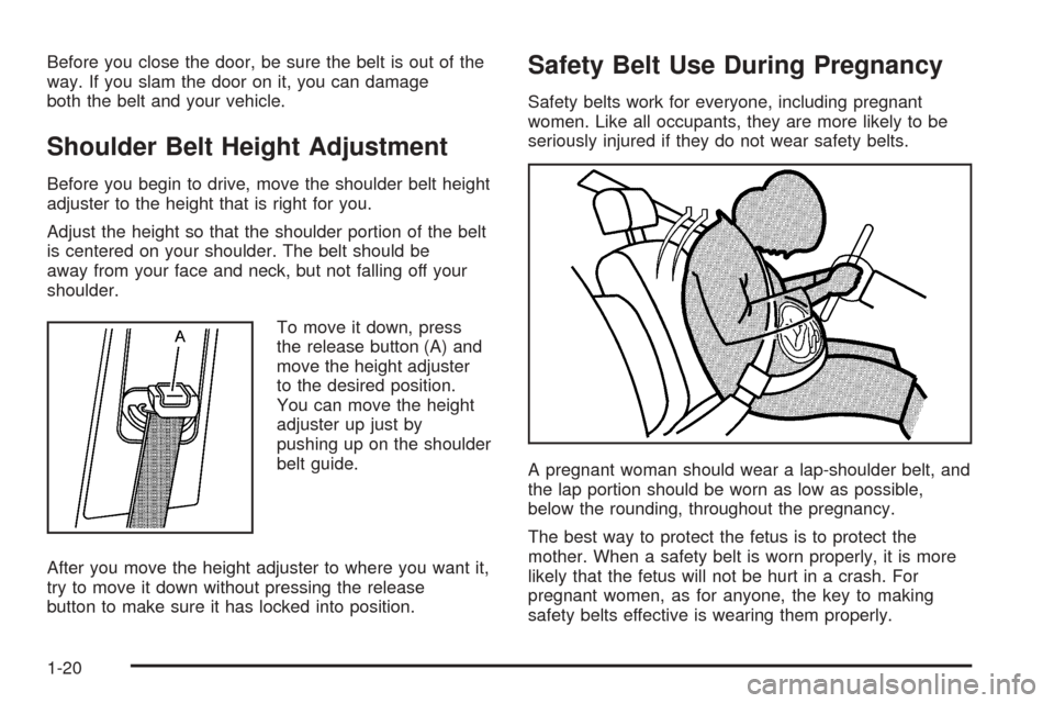 CADILLAC STS 2005 1.G Owners Manual Before you close the door, be sure the belt is out of the
way. If you slam the door on it, you can damage
both the belt and your vehicle.
Shoulder Belt Height Adjustment
Before you begin to drive, mov CADILLAC STS 2005 1.G Owners Manual Before you close the door, be sure the belt is out of the
way. If you slam the door on it, you can damage
both the belt and your vehicle.
Shoulder Belt Height Adjustment
Before you begin to drive, mov