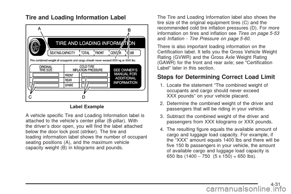 CADILLAC STS 2005 1.G Owners Manual Tire and Loading Information Label
A vehicle speci�c Tire and Loading Information label is
attached to the vehicle’s center pillar (B-pillar). With
the driver’s door open, you will �nd the label a
