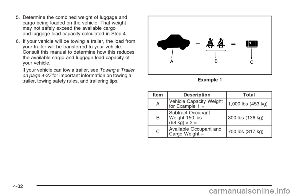 CADILLAC STS 2005 1.G Owners Manual 5. Determine the combined weight of luggage and
cargo being loaded on the vehicle. That weight
may not safely exceed the available cargo
and luggage load capacity calculated in Step 4.
6. If your vehi