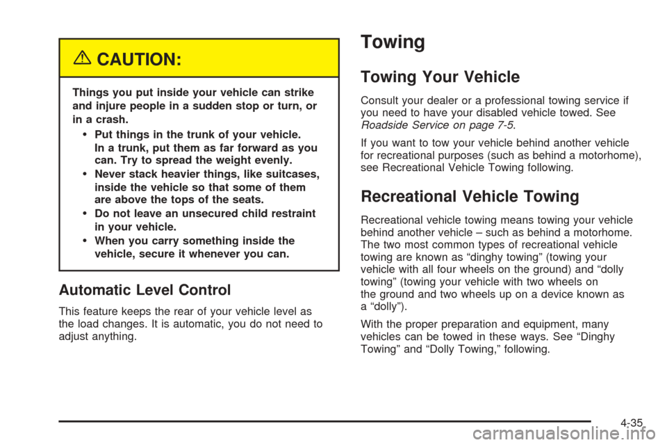 CADILLAC STS 2005 1.G Owners Manual {CAUTION:
Things you put inside your vehicle can strike
and injure people in a sudden stop or turn, or
in a crash.
Put things in the trunk of your vehicle.
In a trunk, put them as far forward as you
