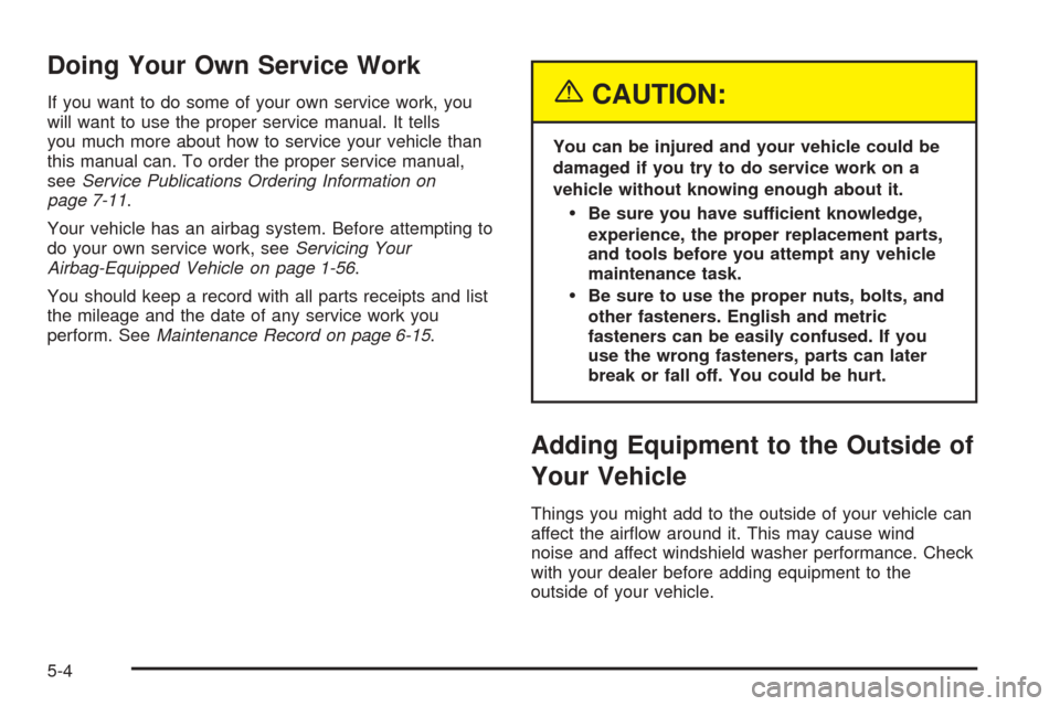 CADILLAC STS 2005 1.G Owners Manual Doing Your Own Service Work
If you want to do some of your own service work, you
will want to use the proper service manual. It tells
you much more about how to service your vehicle than
this manual c