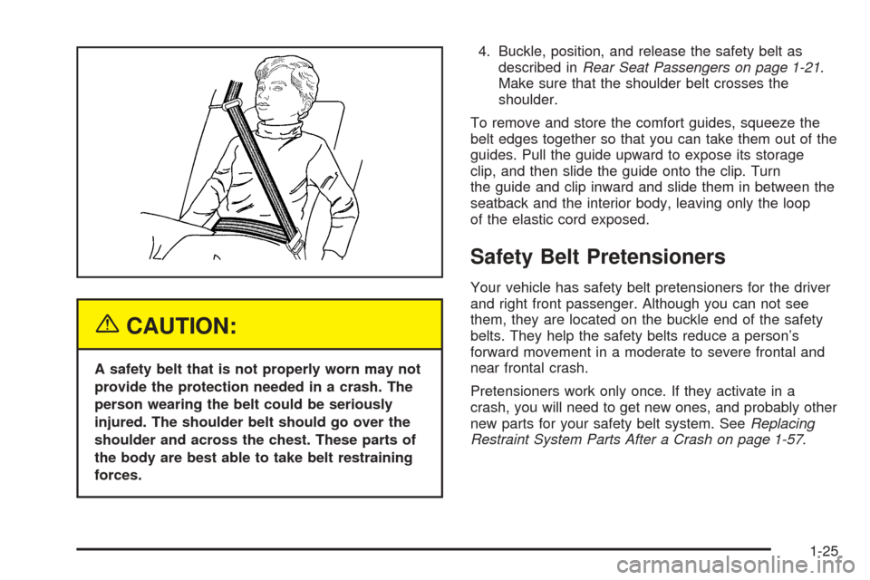CADILLAC STS 2005 1.G Owners Guide {CAUTION:
A safety belt that is not properly worn may not
provide the protection needed in a crash. The
person wearing the belt could be seriously
injured. The shoulder belt should go over the
shoulde