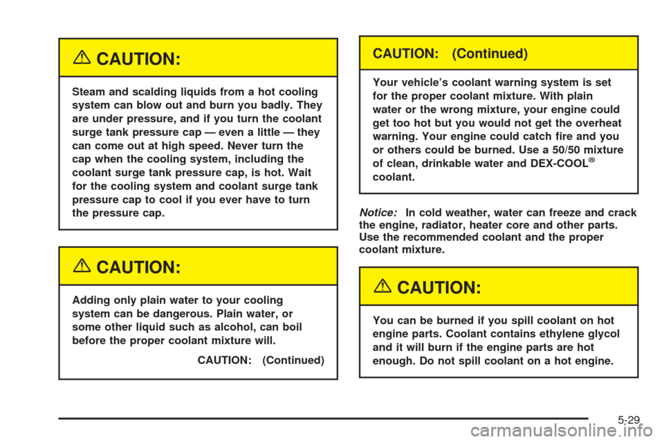 CADILLAC STS 2005 1.G User Guide {CAUTION:
Steam and scalding liquids from a hot cooling
system can blow out and burn you badly. They
are under pressure, and if you turn the coolant
surge tank pressure cap — even a little — they
