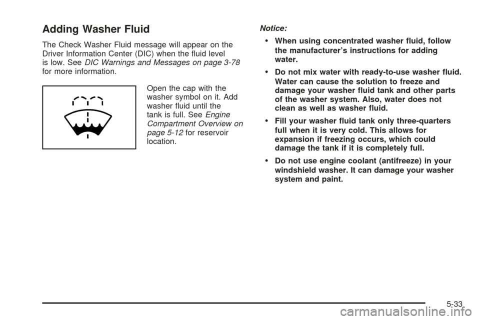 CADILLAC STS 2005 1.G Owners Manual Adding Washer Fluid
The Check Washer Fluid message will appear on the
Driver Information Center (DIC) when the �uid level
is low. SeeDIC Warnings and Messages on page 3-78
for more information.
Open t