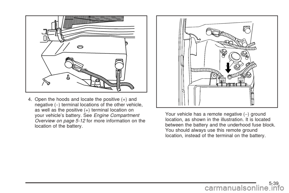 CADILLAC STS 2005 1.G Owners Manual 4. Open the hoods and locate the positive (+) and
negative (−) terminal locations of the other vehicle,
as well as the positive (+) terminal location on
your vehicle’s battery. SeeEngine Compartme