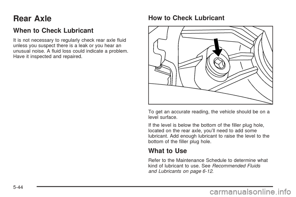 CADILLAC STS 2005 1.G Owners Manual Rear Axle
When to Check Lubricant
It is not necessary to regularly check rear axle �uid
unless you suspect there is a leak or you hear an
unusual noise. A �uid loss could indicate a problem.
Have it i