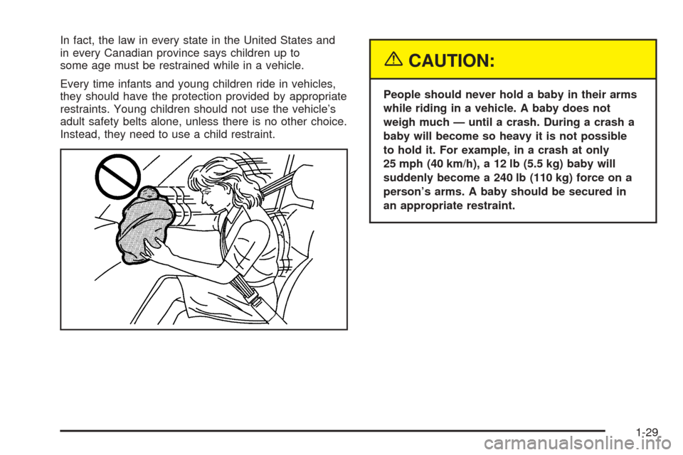 CADILLAC STS 2005 1.G Owners Guide In fact, the law in every state in the United States and
in every Canadian province says children up to
some age must be restrained while in a vehicle.
Every time infants and young children ride in ve