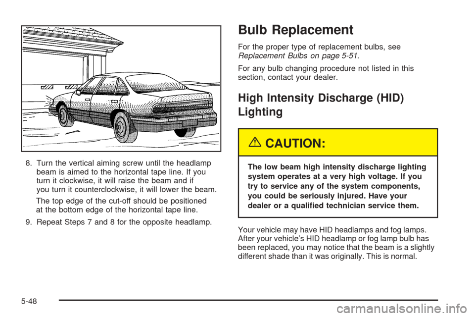 CADILLAC STS 2005 1.G Owners Manual 8. Turn the vertical aiming screw until the headlamp
beam is aimed to the horizontal tape line. If you
turn it clockwise, it will raise the beam and if
you turn it counterclockwise, it will lower the 