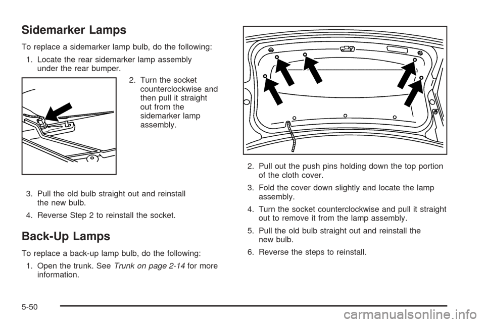 CADILLAC STS 2005 1.G Owners Manual Sidemarker Lamps
To replace a sidemarker lamp bulb, do the following:
1. Locate the rear sidemarker lamp assembly
under the rear bumper.
2. Turn the socket
counterclockwise and
then pull it straight
o