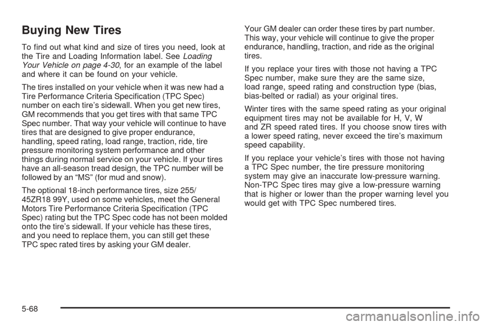 CADILLAC STS 2005 1.G Owners Manual Buying New Tires
To �nd out what kind and size of tires you need, look at
the Tire and Loading Information label. SeeLoading
Your Vehicle on page 4-30, for an example of the label
and where it can be 