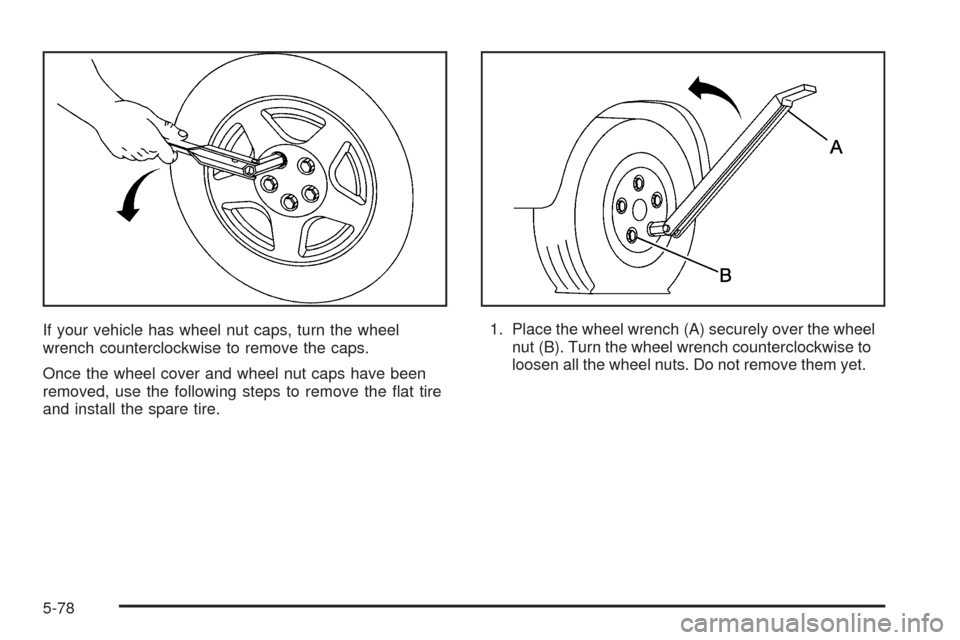 CADILLAC STS 2005 1.G Owners Manual If your vehicle has wheel nut caps, turn the wheel
wrench counterclockwise to remove the caps.
Once the wheel cover and wheel nut caps have been
removed, use the following steps to remove the �at tire