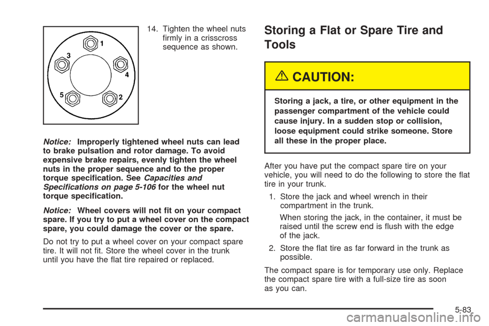 CADILLAC STS 2005 1.G Owners Manual 14. Tighten the wheel nuts
�rmly in a crisscross
sequence as shown.
Notice:Improperly tightened wheel nuts can lead
to brake pulsation and rotor damage. To avoid
expensive brake repairs, evenly tighte