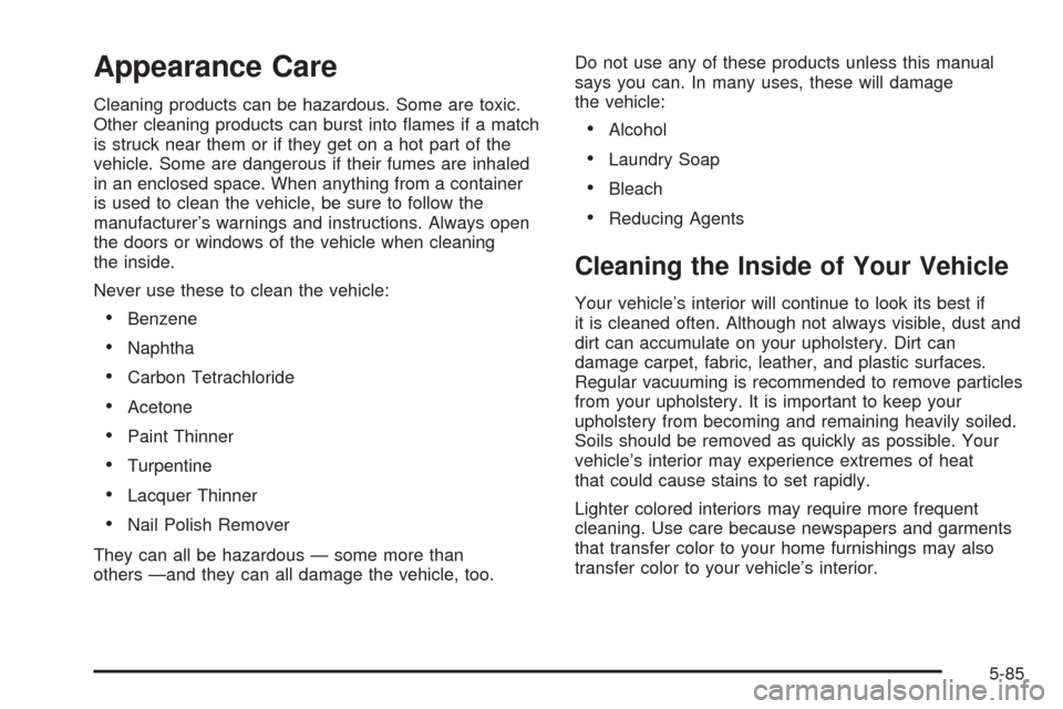 CADILLAC STS 2005 1.G Owners Manual Appearance Care
Cleaning products can be hazardous. Some are toxic.
Other cleaning products can burst into �ames if a match
is struck near them or if they get on a hot part of the
vehicle. Some are da