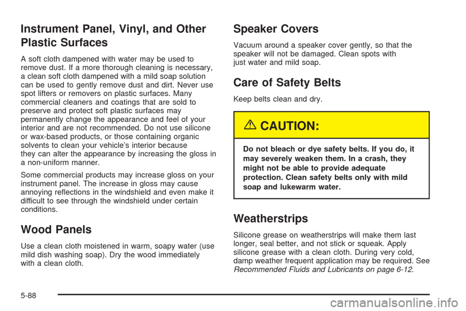 CADILLAC STS 2005 1.G Owners Manual Instrument Panel, Vinyl, and Other
Plastic Surfaces
A soft cloth dampened with water may be used to
remove dust. If a more thorough cleaning is necessary,
a clean soft cloth dampened with a mild soap 