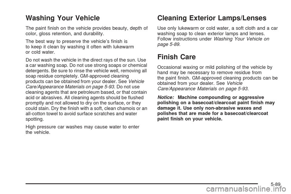 CADILLAC STS 2005 1.G Owners Manual Washing Your Vehicle
The paint �nish on the vehicle provides beauty, depth of
color, gloss retention, and durability.
The best way to preserve the vehicle’s �nish is
to keep it clean by washing it o