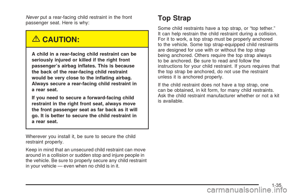CADILLAC STS 2005 1.G Service Manual Neverput a rear-facing child restraint in the front
passenger seat. Here is why:
{CAUTION:
A child in a rear-facing child restraint can be
seriously injured or killed if the right front
passenger’s 