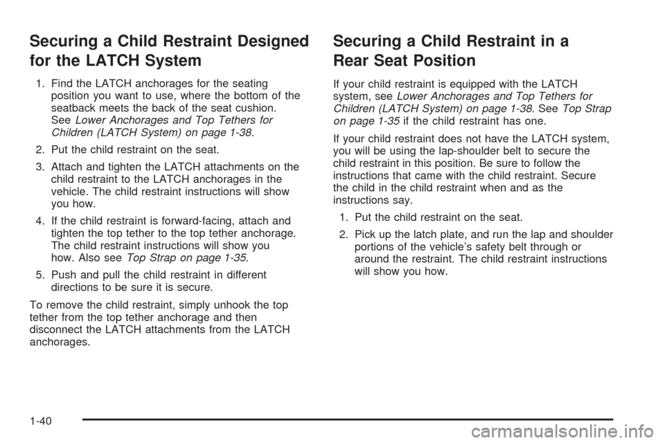 CADILLAC STS 2005 1.G Service Manual Securing a Child Restraint Designed
for the LATCH System
1. Find the LATCH anchorages for the seating
position you want to use, where the bottom of the
seatback meets the back of the seat cushion.
See