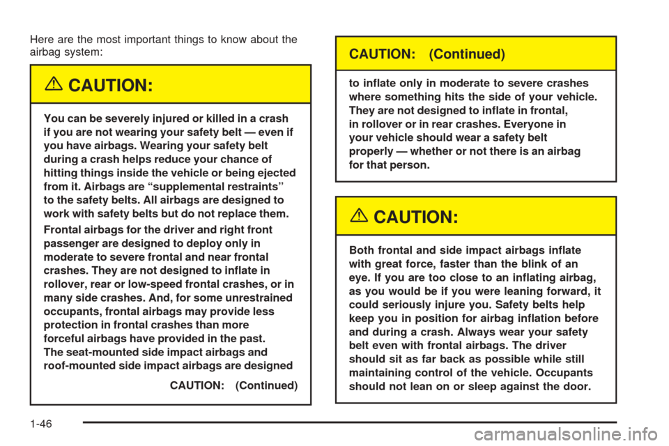 CADILLAC STS 2005 1.G Workshop Manual Here are the most important things to know about the
airbag system:
{CAUTION:
You can be severely injured or killed in a crash
if you are not wearing your safety belt — even if
you have airbags. Wea