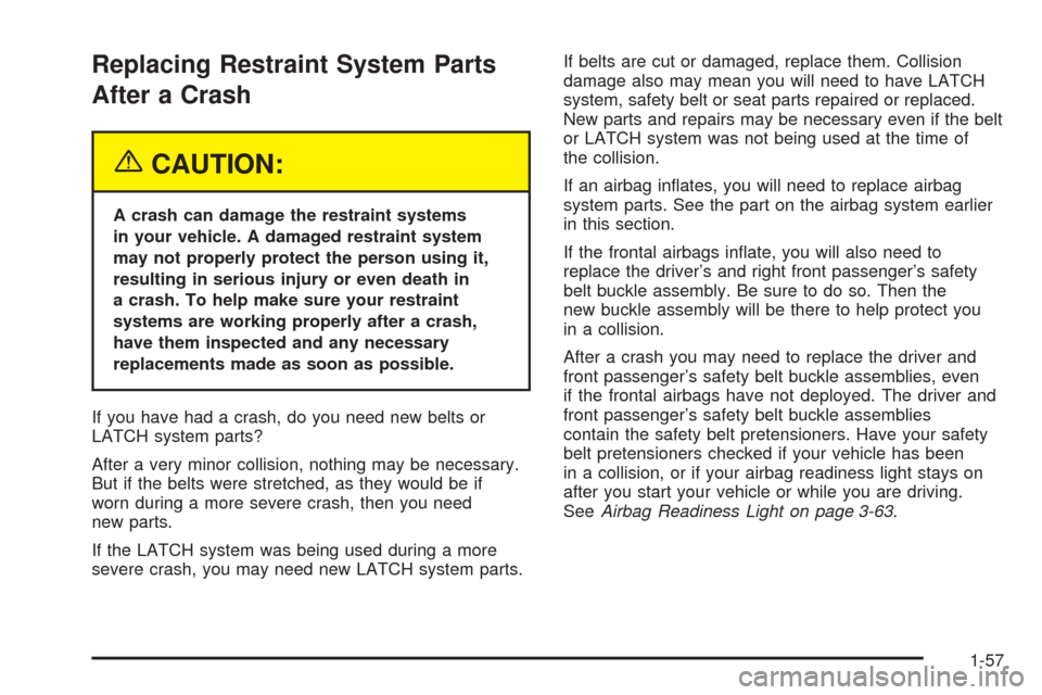 CADILLAC STS 2005 1.G Owners Manual Replacing Restraint System Parts
After a Crash
{CAUTION:
A crash can damage the restraint systems
in your vehicle. A damaged restraint system
may not properly protect the person using it,
resulting in