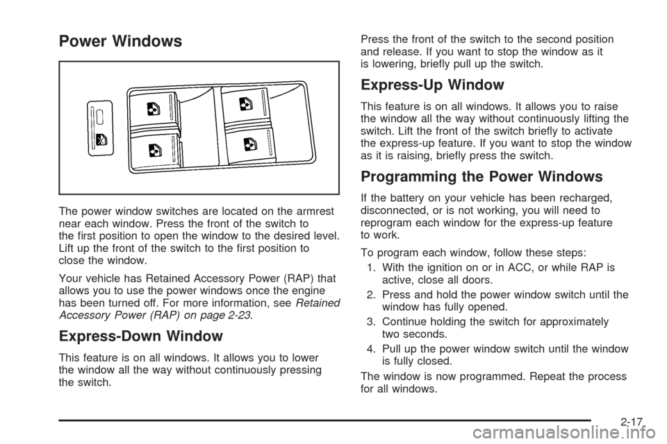 CADILLAC STS 2005 1.G Owners Manual Power Windows
The power window switches are located on the armrest
near each window. Press the front of the switch to
the �rst position to open the window to the desired level.
Lift up the front of th