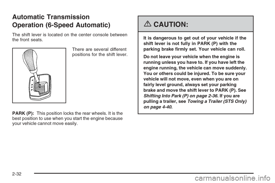 CADILLAC STS 2006 1.G Owners Manual Automatic Transmission
Operation (6-Speed Automatic)
The shift lever is located on the center console between
the front seats.
There are several different
positions for the shift lever.
PARK (P):This 